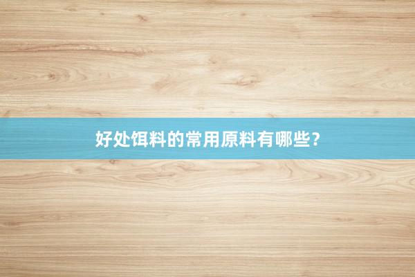 好处饵料的常用原料有哪些？