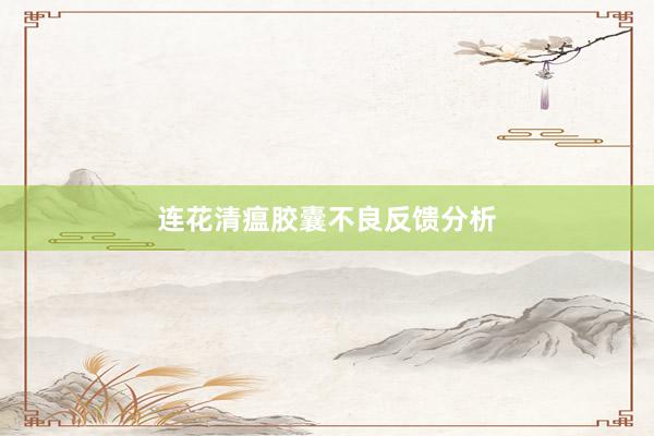 连花清瘟胶囊不良反馈分析